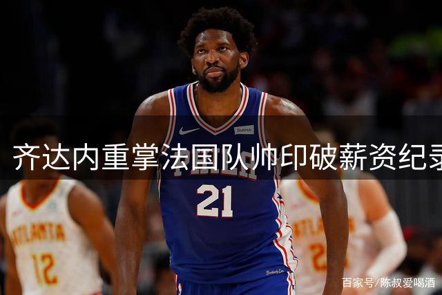 齐达内重掌法国队帅印破薪资纪录 球迷：这份薪水他值得更多